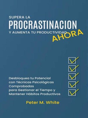 cover image of Supera la Procrastinación Ahora y Aumenta tu Productividad. Desbloquea tu Potencial con Técnicas Psicológicas Comprobadas para Gestionar tu Tiempo y Mantener Hábitos Productivos